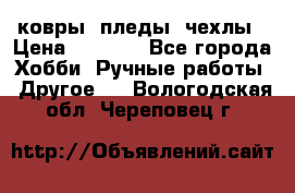 ковры ,пледы, чехлы › Цена ­ 3 000 - Все города Хобби. Ручные работы » Другое   . Вологодская обл.,Череповец г.